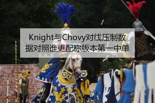 Knight与Chovy对线压制数据对照谁更配称版本第一中单