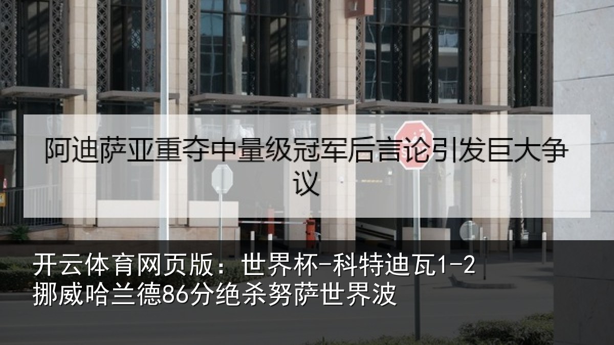 开云体育网页版:世界杯-科特迪瓦1-2挪威哈兰德86分绝杀努萨世界波