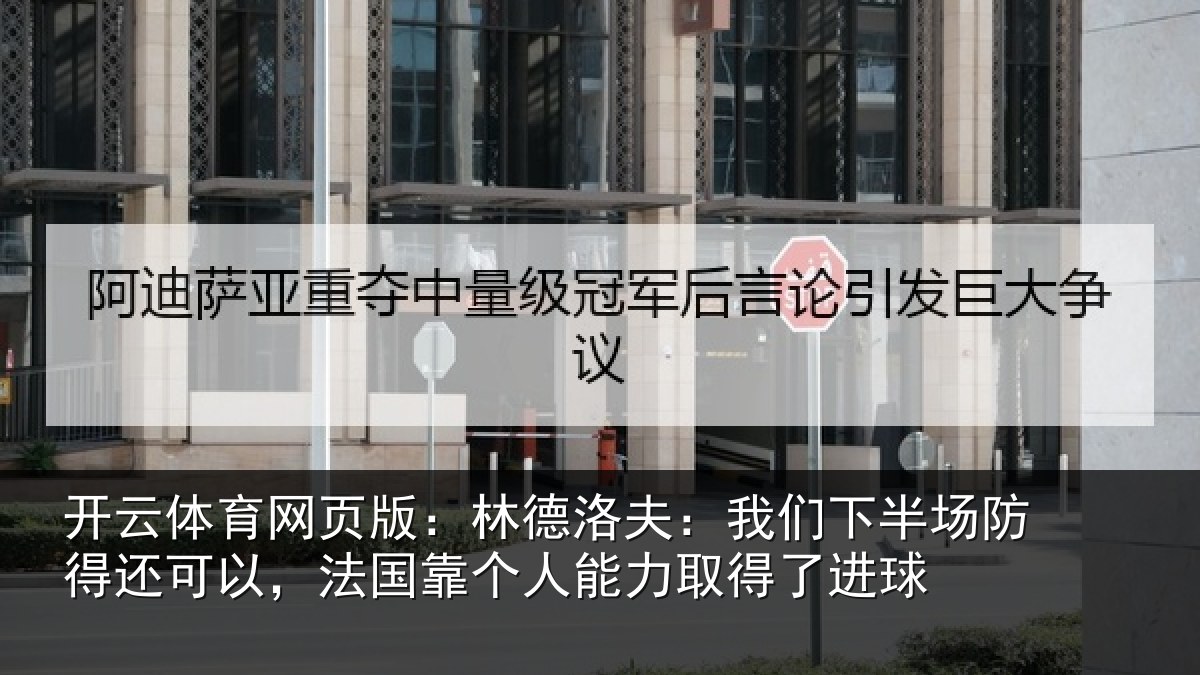 开云体育网页版：林德洛夫：我们下半场防得还可以，法国靠个人能力取得了进球