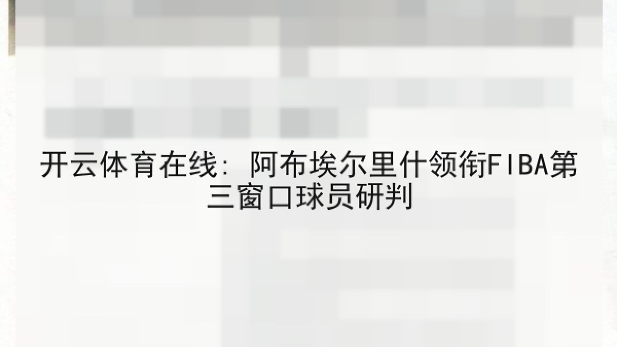 开云体育在线: 阿布埃尔里什领衔FIBA第三窗口球员研判