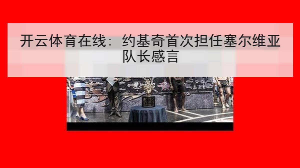 开云体育在线: 约基奇首次担任塞尔维亚队长感言