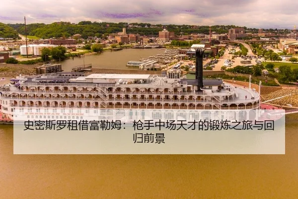 史密斯罗租借富勒姆：枪手中场天才的锻炼之旅与回归前景